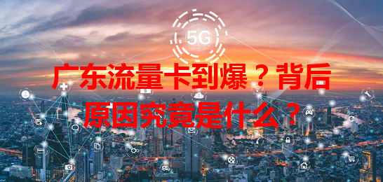 广东流量卡到爆？背后原因究竟是什么？