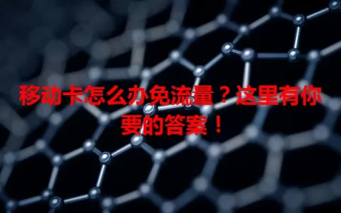 移动卡怎么办免流量？这里有你要的答案！