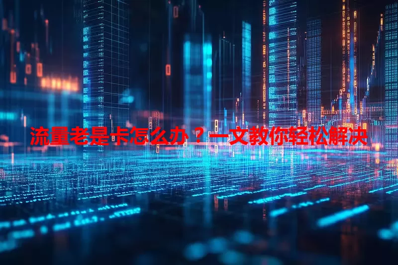 流量老是卡怎么办?一文教你轻松解决
