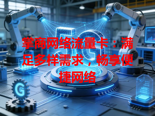 掌商网络流量卡：满足多样需求，畅享便捷网络