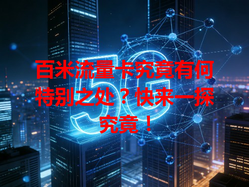 百米流量卡究竟有何特别之处？快来一探究竟！