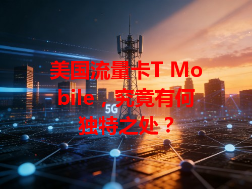 美国流量卡T Mobile，究竟有何独特之处？