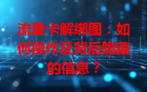 流量卡解绑图：如何操作及背后隐藏的信息？