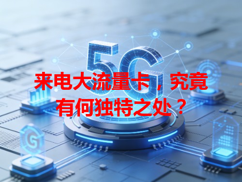 来电大流量卡，究竟有何独特之处？