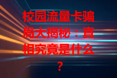 校园流量卡骗局大揭秘：真相究竟是什么？