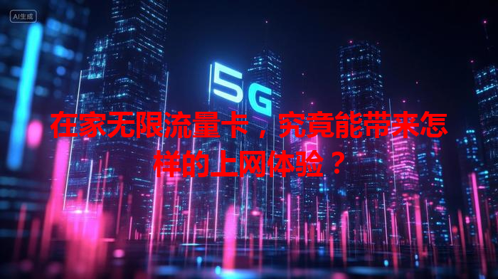 在家无限流量卡，究竟能带来怎样的上网体验？