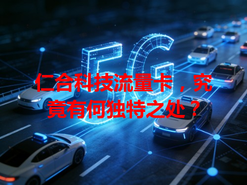 仁合科技流量卡，究竟有何独特之处？