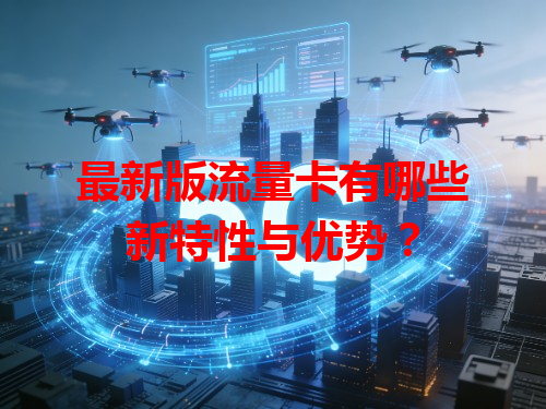 最新版流量卡有哪些新特性与优势？