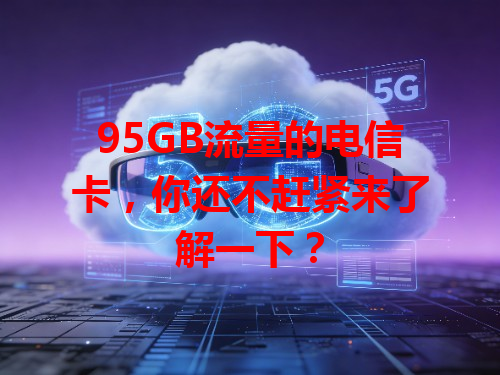 95GB流量的电信卡，你还不赶紧来了解一下？