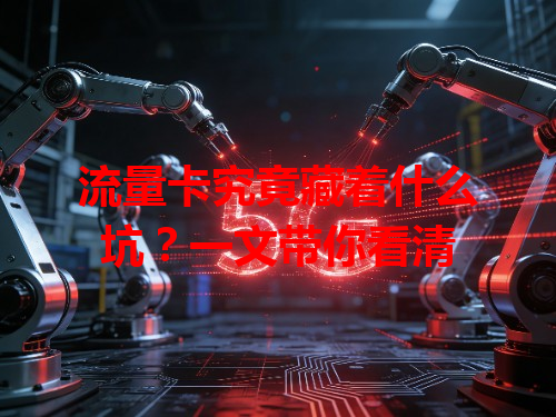 流量卡究竟藏着什么坑？一文带你看清