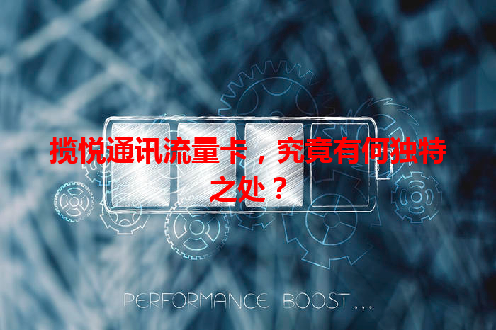 揽悦通讯流量卡，究竟有何独特之处？