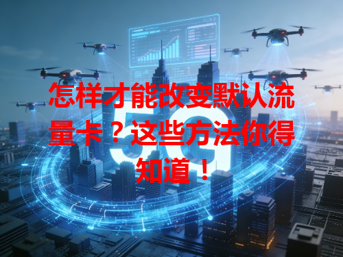 怎样才能改变默认流量卡？这些方法你得知道！