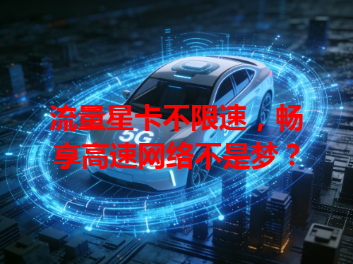 流量星卡不限速，畅享高速网络不是梦？
