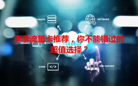 李李流量卡推荐，你不能错过的超值选择？