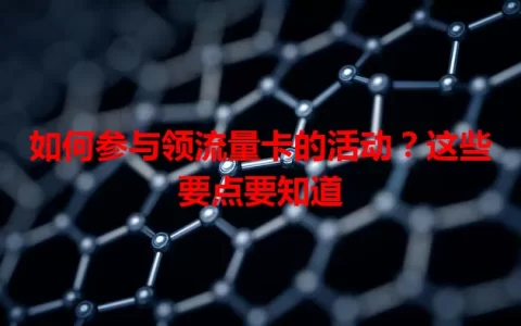 如何参与领流量卡的活动？这些要点要知道