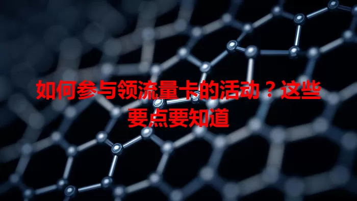 如何参与领流量卡的活动?这些要点要知道