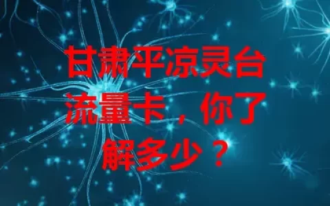 甘肃平凉灵台流量卡，你了解多少？