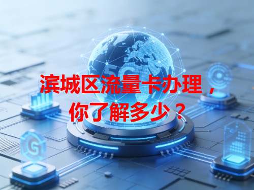 滨城区流量卡办理，你了解多少？