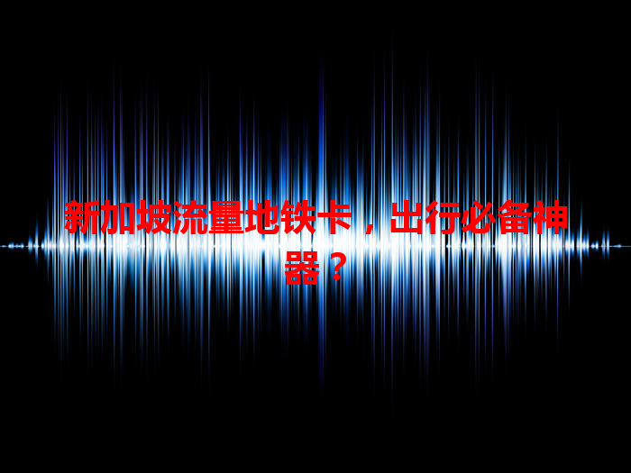 新加坡流量地铁卡，出行必备神器？