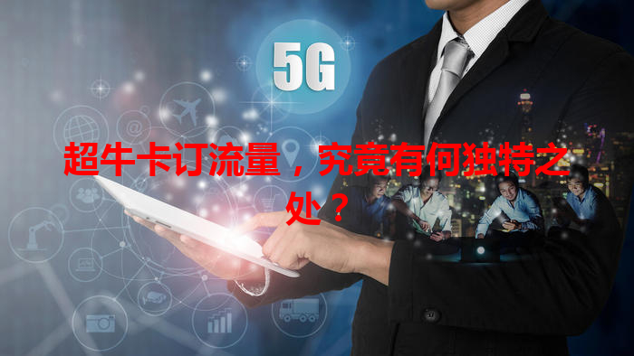 超牛卡订流量，究竟有何独特之处？