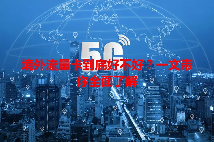 境外流量卡到底好不好?一文带你全面了解