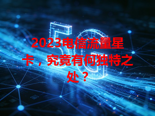 2023电信流量星卡，究竟有何独特之处？