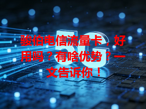 骏伯电信流量卡，好用吗？有啥优势？一文告诉你！