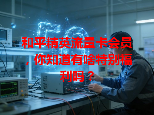 和平精英流量卡会员，你知道有啥特别福利吗？