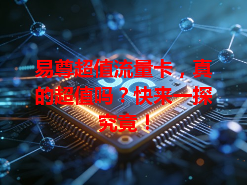 易尊超值流量卡，真的超值吗？快来一探究竟！