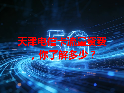 天津电信卡流量资费，你了解多少？
