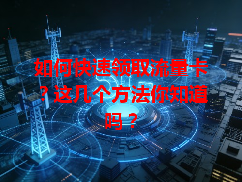 如何快速领取流量卡？这几个方法你知道吗？