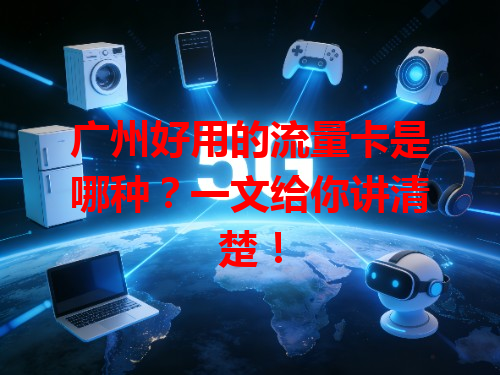 广州好用的流量卡是哪种？一文给你讲清楚！