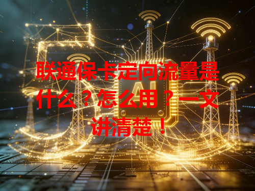 联通保卡定向流量是什么？怎么用？一文讲清楚！