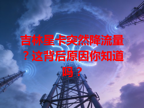 吉林星卡突然降流量？这背后原因你知道吗？
