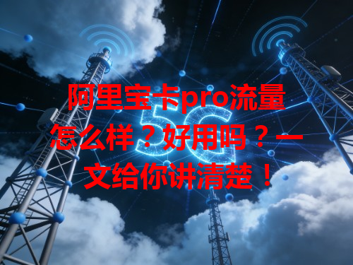 阿里宝卡pro流量怎么样？好用吗？一文给你讲清楚！