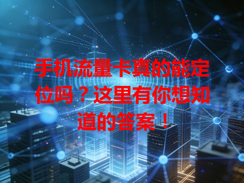 手机流量卡真的能定位吗？这里有你想知道的答案！