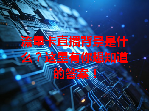 流量卡直播背景是什么？这里有你想知道的答案！