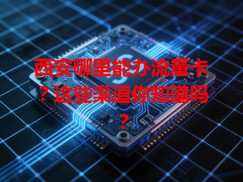 西安哪里能办流量卡？这些渠道你知道吗？