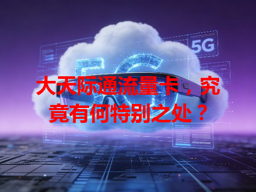 大天际通流量卡，究竟有何特别之处？