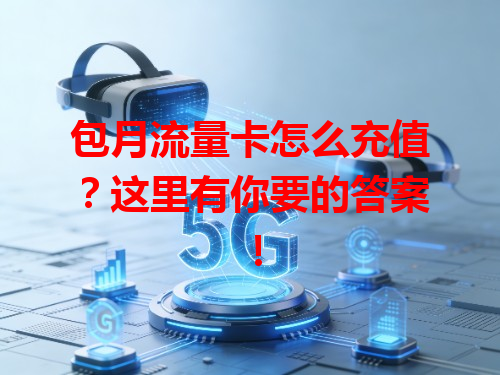 包月流量卡怎么充值？这里有你要的答案！