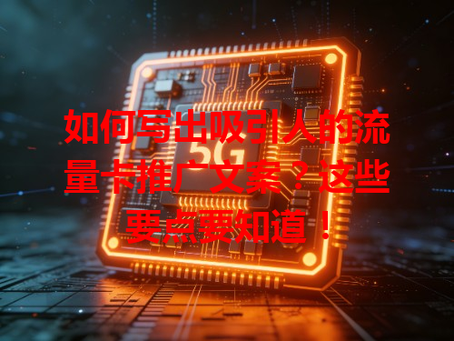 如何写出吸引人的流量卡推广文案？这些要点要知道！