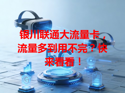银川联通大流量卡，流量多到用不完？快来看看！