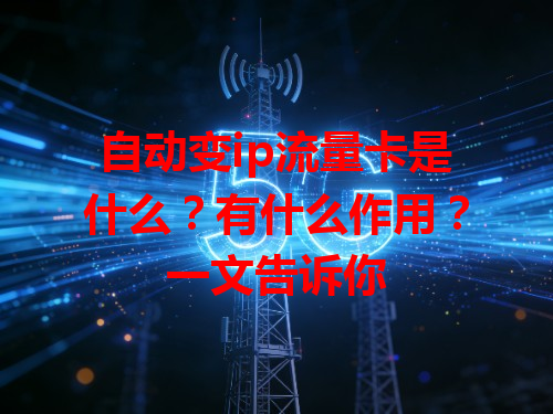 自动变ip流量卡是什么？有什么作用？一文告诉你
