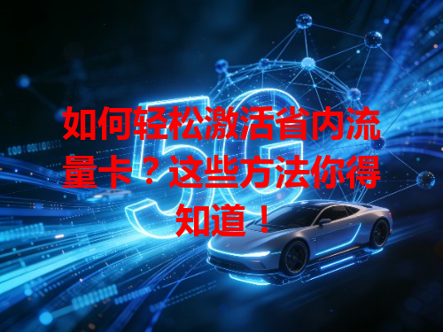 如何轻松激活省内流量卡？这些方法你得知道！