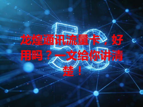 龙煌通讯流量卡，好用吗？一文给你讲清楚！