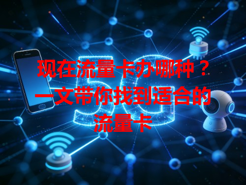 现在流量卡办哪种？一文带你找到适合的流量卡