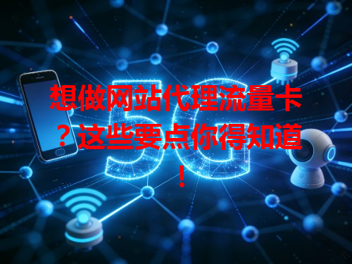 想做网站代理流量卡？这些要点你得知道！