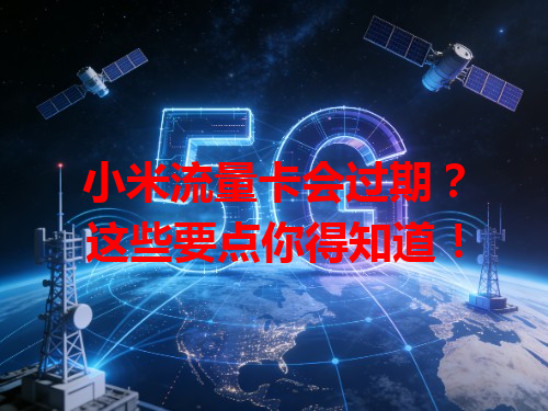 小米流量卡会过期？这些要点你得知道！