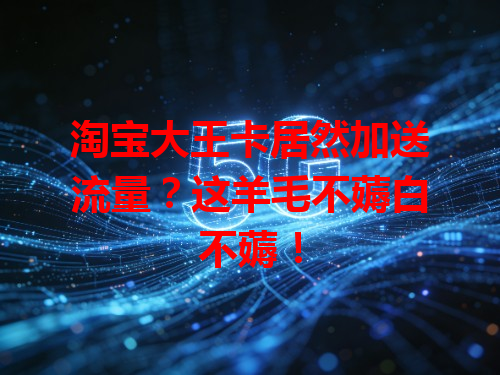 淘宝大王卡居然加送流量？这羊毛不薅白不薅！