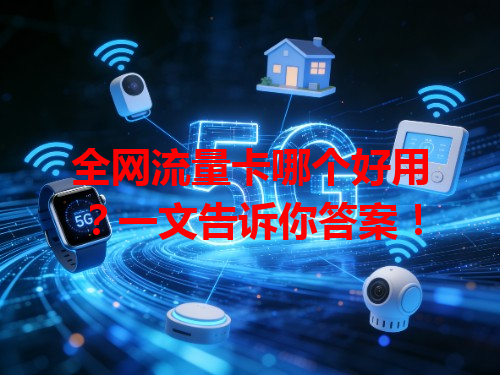 全网流量卡哪个好用？一文告诉你答案！